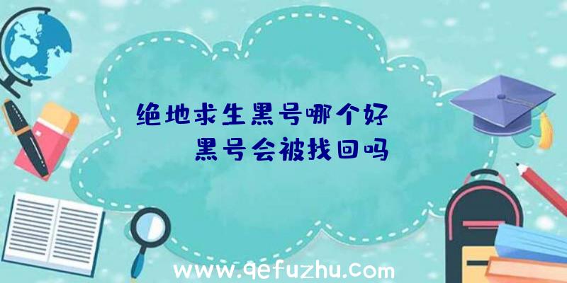 「绝地求生黑号哪个好」|PUBG黑号会被找回吗